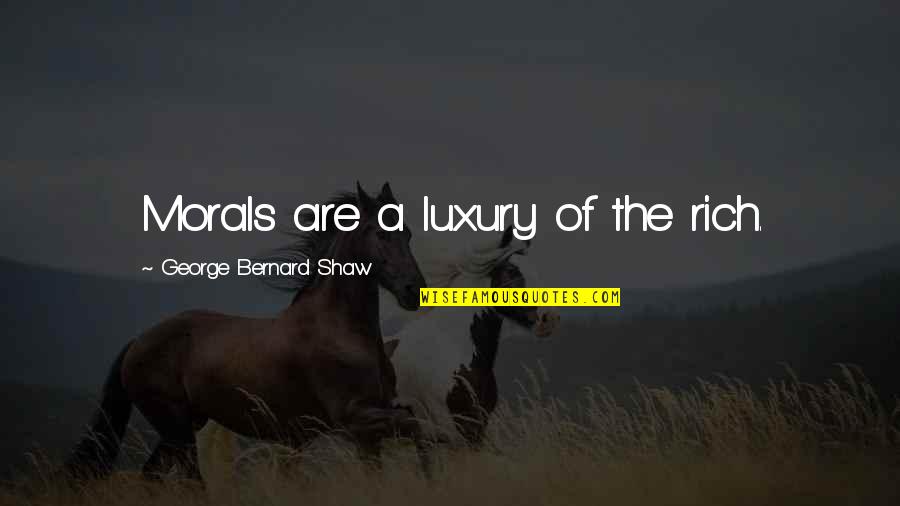 Shroder Brooks Quotes By George Bernard Shaw: Morals are a luxury of the rich.