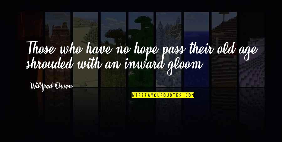 Shrouded Quotes By Wilfred Owen: Those who have no hope pass their old