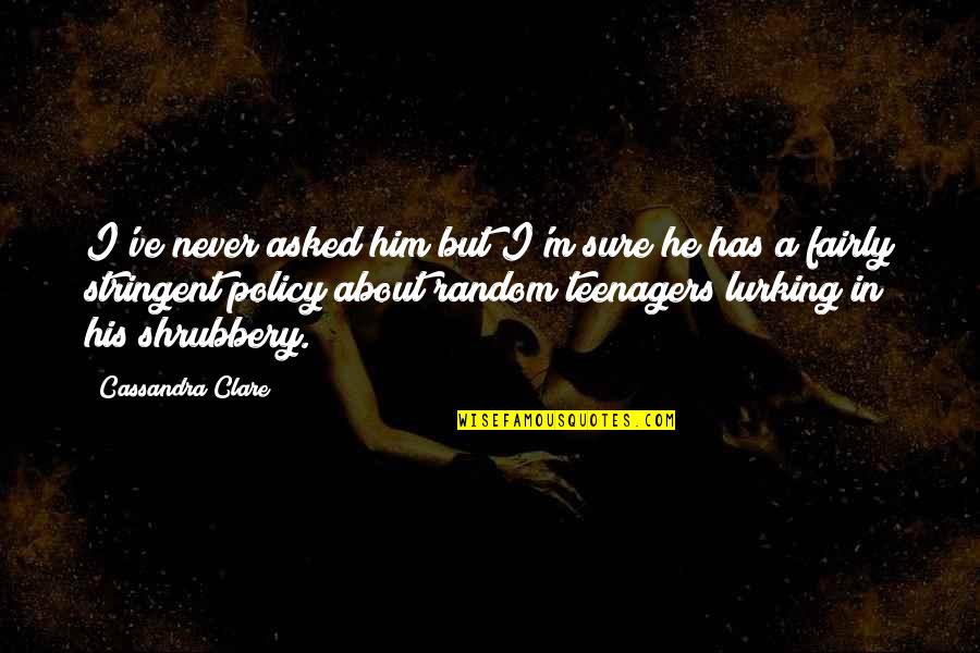 Shrubbery Quotes By Cassandra Clare: I've never asked him but I'm sure he