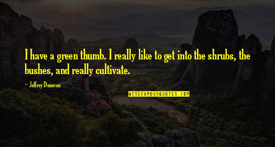 Shrubs Quotes By Jeffrey Donovan: I have a green thumb. I really like