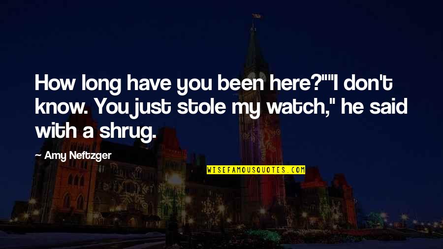 Shrug It Off Quotes By Amy Neftzger: How long have you been here?""I don't know. Shrug It Off Quotes By Amy Neftzger: How long have you been here?""I don't know.