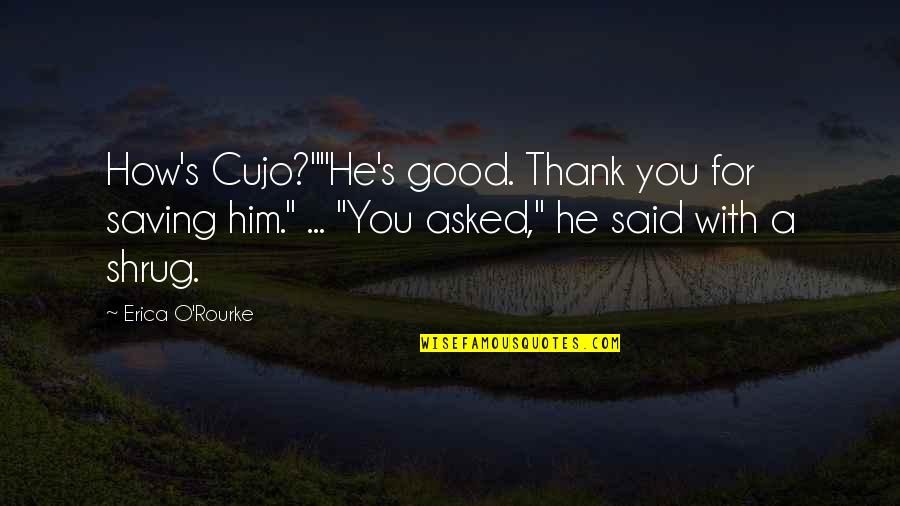 Shrug It Off Quotes By Erica O'Rourke: How's Cujo?""He's good. Thank you for saving him." Shrug It Off Quotes By Erica O'Rourke: How's Cujo?""He's good. Thank you for saving him."