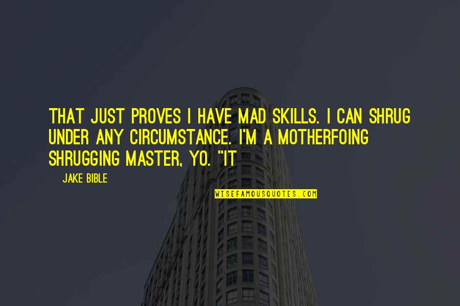 Shrug It Off Quotes By Jake Bible: That just proves I have mad skills. I Shrug It Off Quotes By Jake Bible: That just proves I have mad skills. I