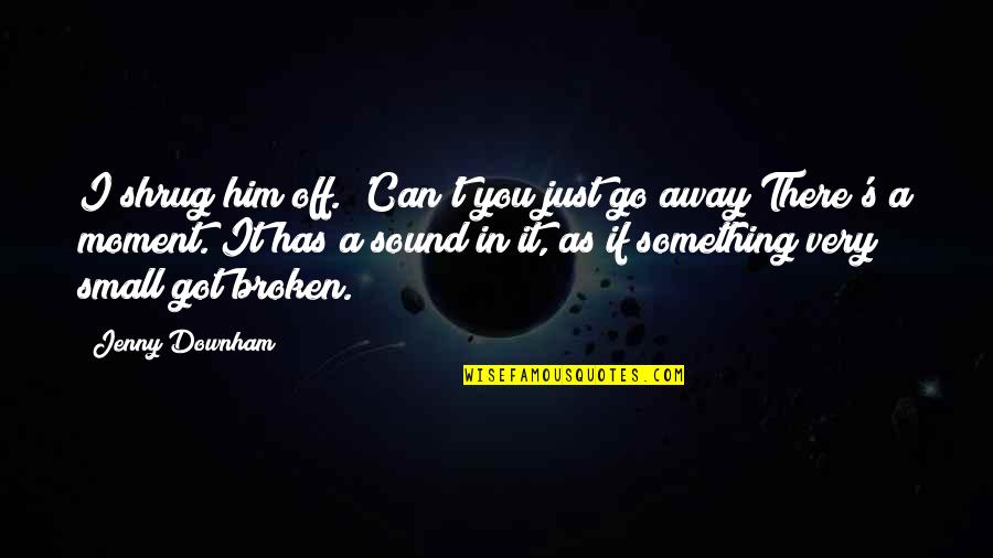 Shrug It Off Quotes By Jenny Downham: I shrug him off. 'Can't you just go Shrug It Off Quotes By Jenny Downham: I shrug him off. 'Can't you just go