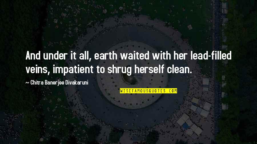 Shrug Quotes By Chitra Banerjee Divakaruni: And under it all, earth waited with her