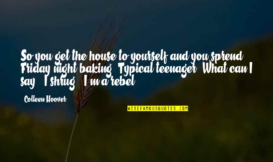 Shrug Quotes By Colleen Hoover: So you get the house to yourself and
