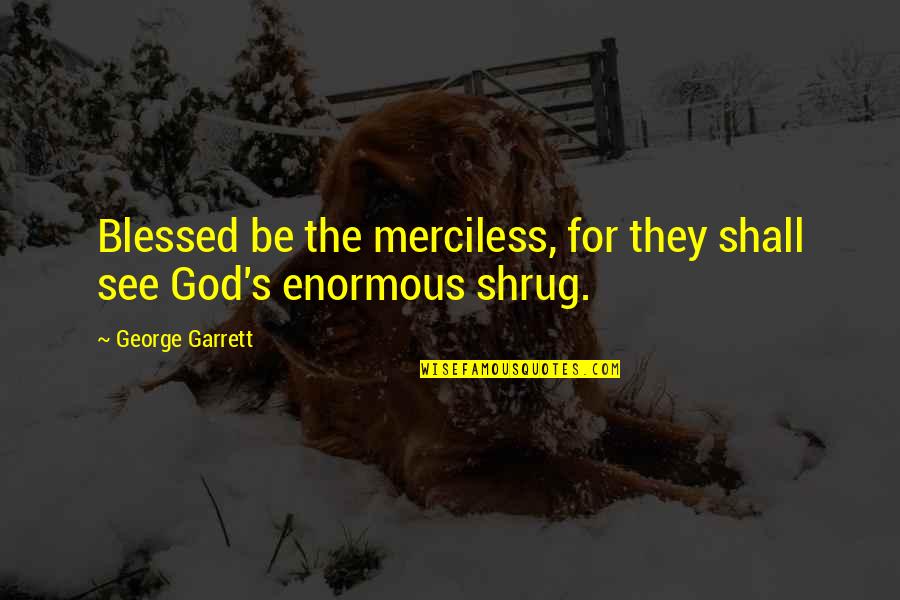 Shrug Quotes By George Garrett: Blessed be the merciless, for they shall see