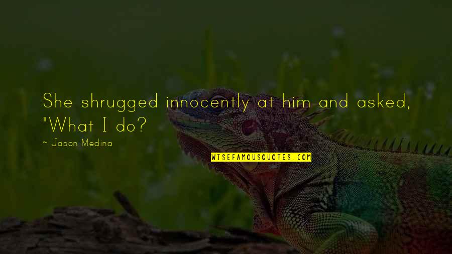 Shrug Quotes By Jason Medina: She shrugged innocently at him and asked, "What