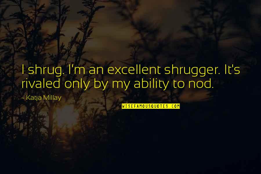 Shrug Quotes By Katja Millay: I shrug. I'm an excellent shrugger. It's rivaled