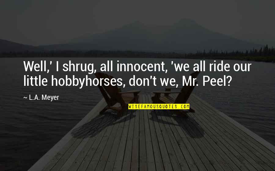 Shrug Quotes By L.A. Meyer: Well,' I shrug, all innocent, 'we all ride