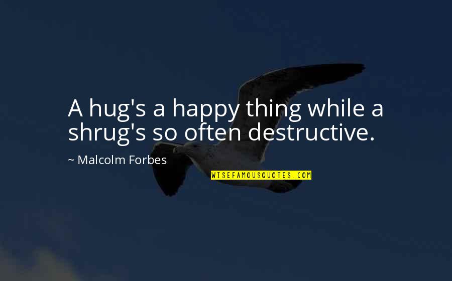 Shrug Quotes By Malcolm Forbes: A hug's a happy thing while a shrug's