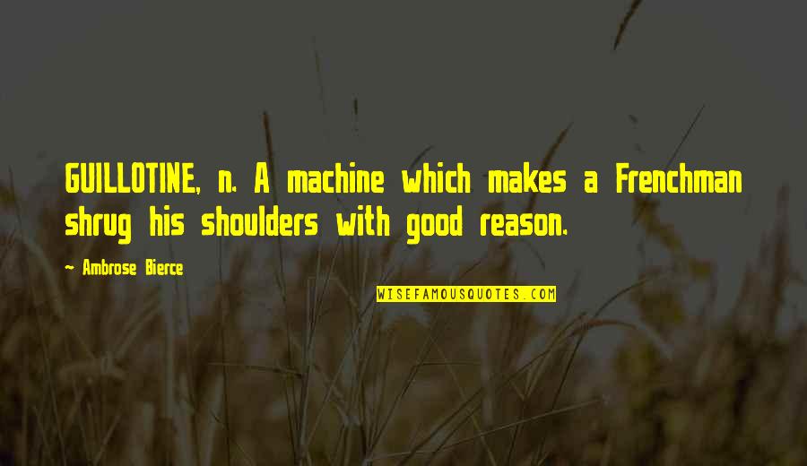 Shrug Your Shoulders Quotes By Ambrose Bierce: GUILLOTINE, n. A machine which makes a Frenchman Shrug Your Shoulders Quotes By Ambrose Bierce: GUILLOTINE, n. A machine which makes a Frenchman