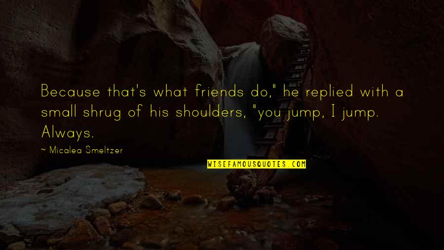 Shrug Your Shoulders Quotes By Micalea Smeltzer: Because that's what friends do," he replied with Shrug Your Shoulders Quotes By Micalea Smeltzer: Because that's what friends do," he replied with