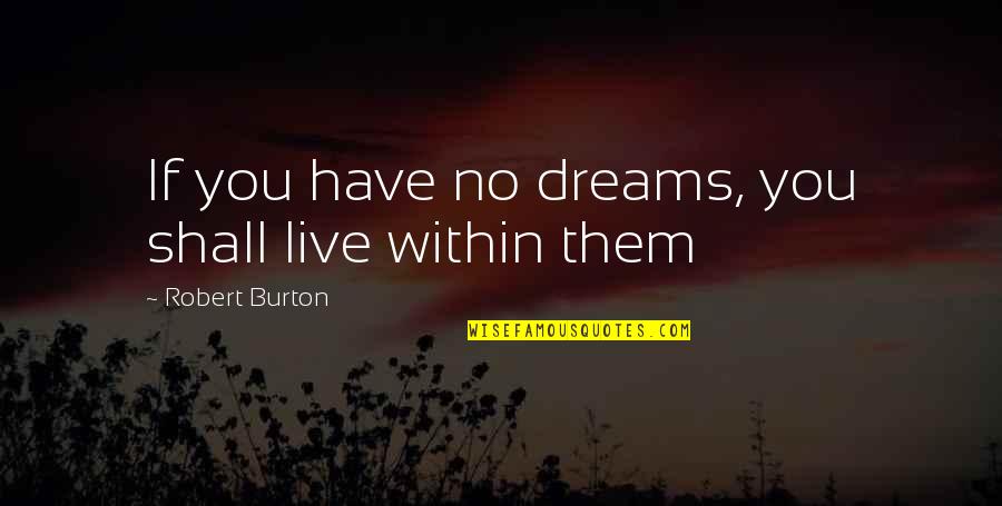Shrug Your Shoulders Quotes By Robert Burton: If you have no dreams, you shall live Shrug Your Shoulders Quotes By Robert Burton: If you have no dreams, you shall live