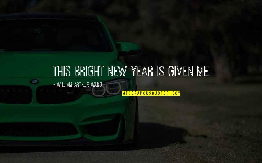 Shrug Your Shoulders Quotes By William Arthur Ward: This bright new year is given me Shrug Your Shoulders Quotes By William Arthur Ward: This bright new year is given me