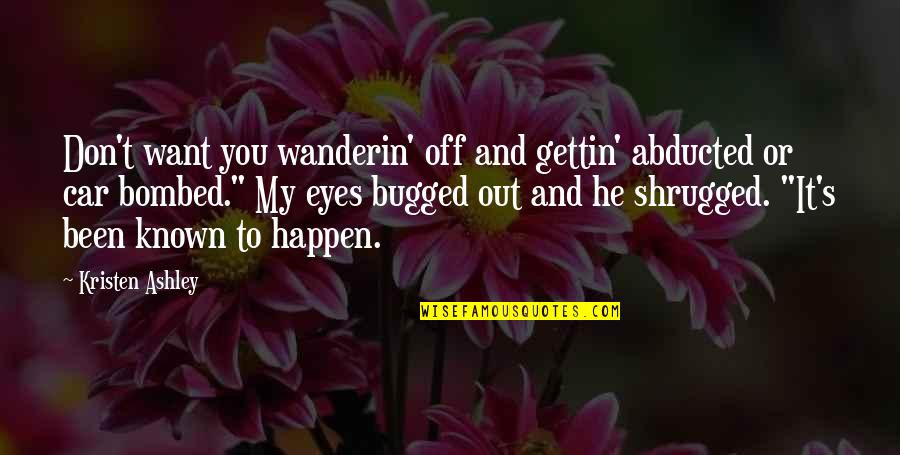 Shrugged Off Quotes By Kristen Ashley: Don't want you wanderin' off and gettin' abducted Shrugged Off Quotes By Kristen Ashley: Don't want you wanderin' off and gettin' abducted