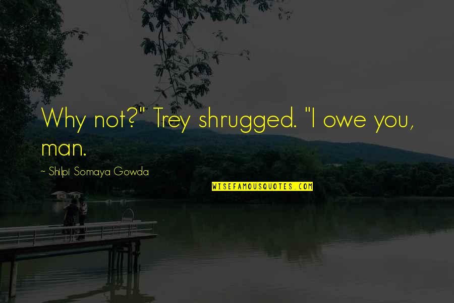 Shrugged Off Quotes By Shilpi Somaya Gowda: Why not?" Trey shrugged. "I owe you, man. Shrugged Off Quotes By Shilpi Somaya Gowda: Why not?" Trey shrugged. "I owe you, man.