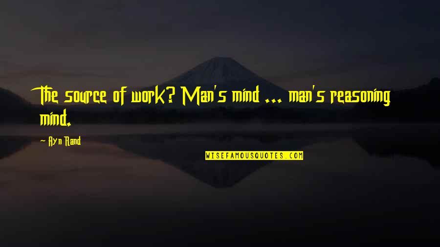Shrugged Quotes By Ayn Rand: The source of work? Man's mind ... man's