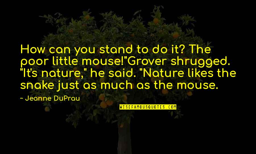 Shrugged Quotes By Jeanne DuPrau: How can you stand to do it? The