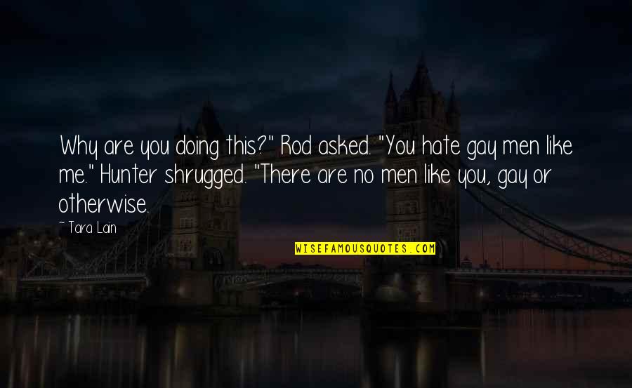 Shrugged Quotes By Tara Lain: Why are you doing this?" Rod asked. "You