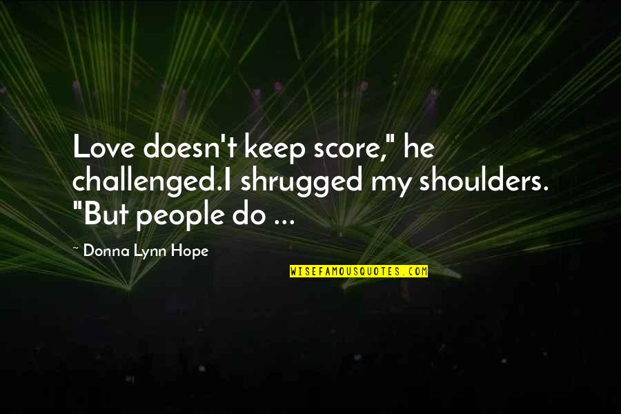 Shrugged Shoulders Quotes By Donna Lynn Hope: Love doesn't keep score," he challenged.I shrugged my
