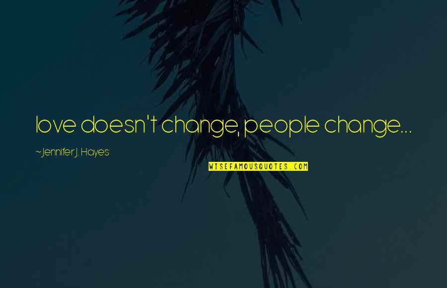 Shrugged Shoulders Quotes By Jennifer J. Hayes: love doesn't change, people change...