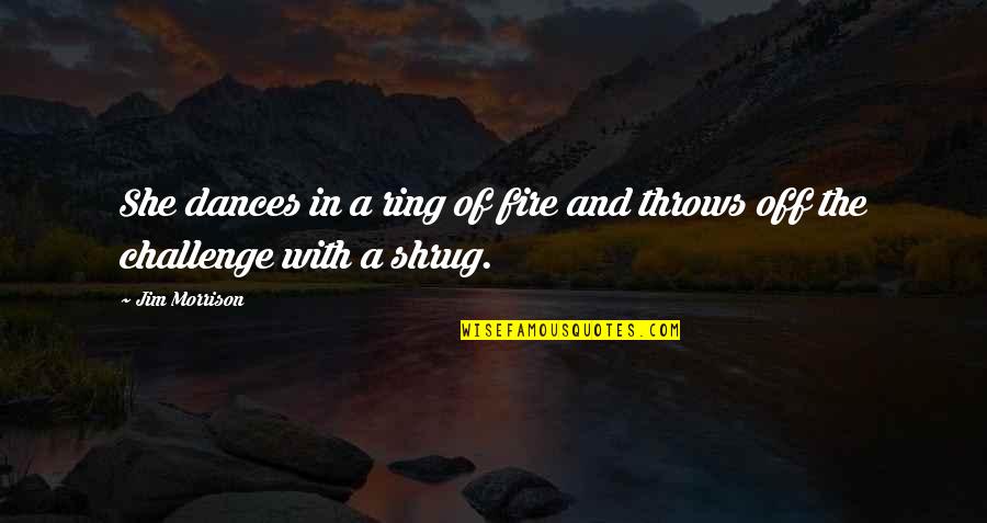 Shrug's Quotes By Jim Morrison: She dances in a ring of fire and