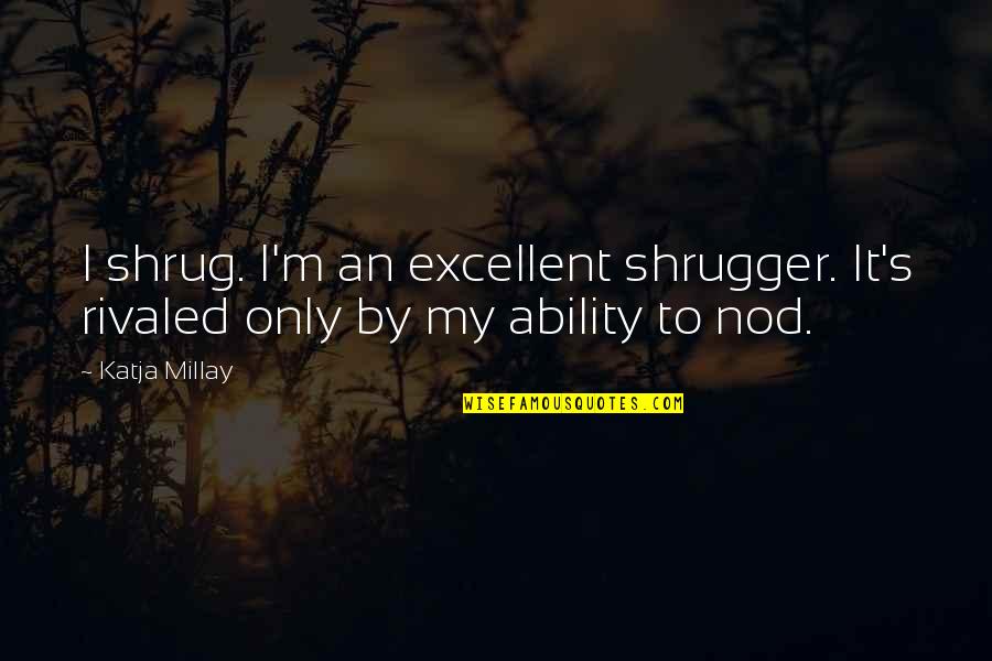 Shrug's Quotes By Katja Millay: I shrug. I'm an excellent shrugger. It's rivaled