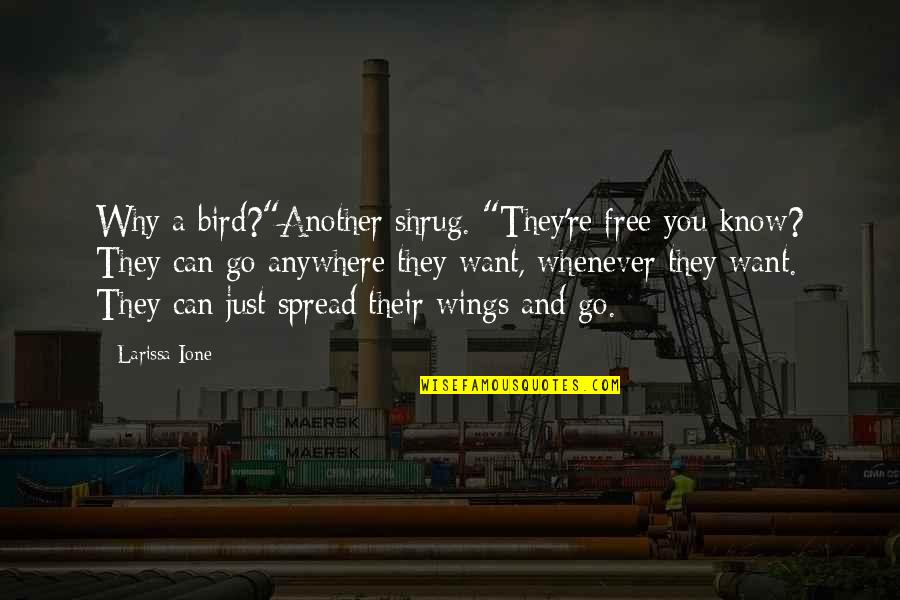 Shrug's Quotes By Larissa Ione: Why a bird?"Another shrug. "They're free you know?