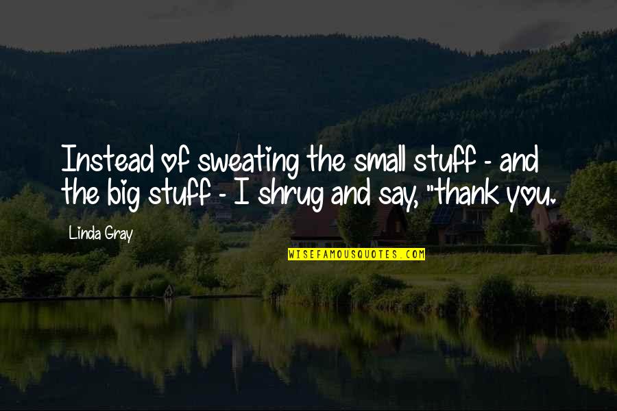 Shrug's Quotes By Linda Gray: Instead of sweating the small stuff - and