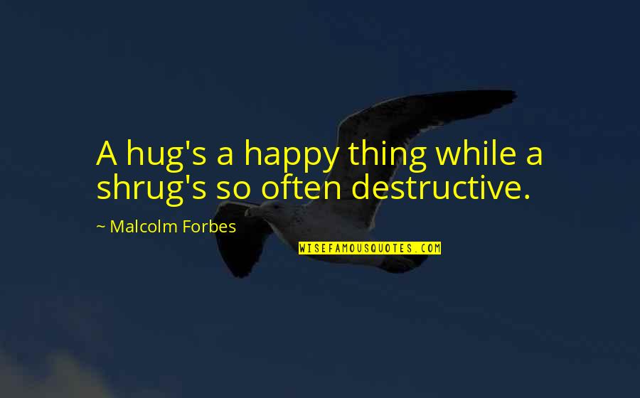 Shrug's Quotes By Malcolm Forbes: A hug's a happy thing while a shrug's