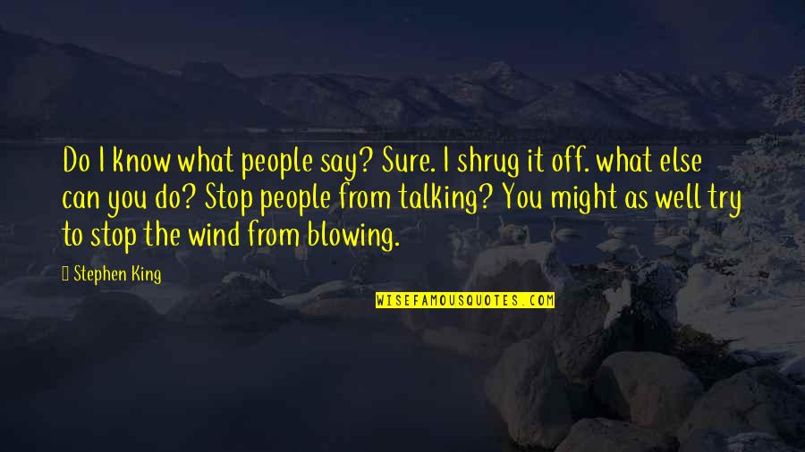 Shrug's Quotes By Stephen King: Do I know what people say? Sure. I