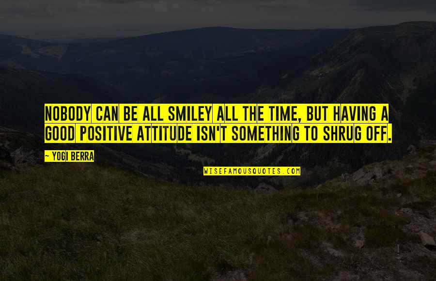 Shrug's Quotes By Yogi Berra: Nobody can be all smiley all the time,