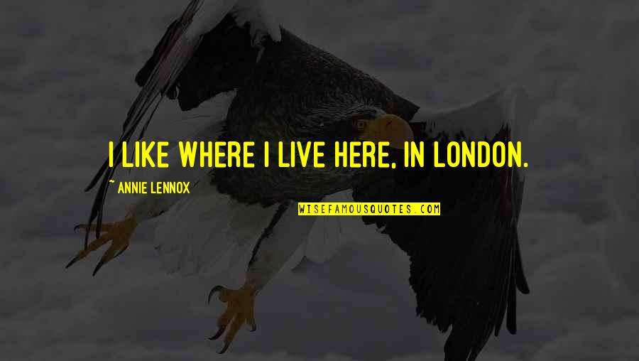 Shruikan Eragon Quotes By Annie Lennox: I like where I live here, in London. Shruikan Eragon Quotes By Annie Lennox: I like where I live here, in London.