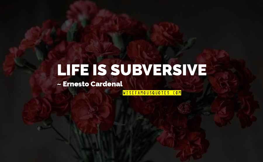 Shrums Nursery Quotes By Ernesto Cardenal: LIFE IS SUBVERSIVE