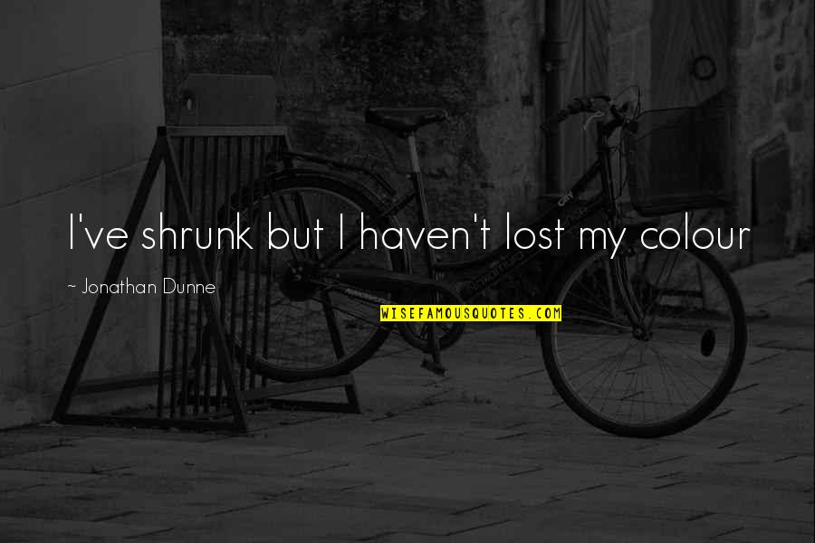 Shrunk Quotes By Jonathan Dunne: I've shrunk but I haven't lost my colour Shrunk Quotes By Jonathan Dunne: I've shrunk but I haven't lost my colour