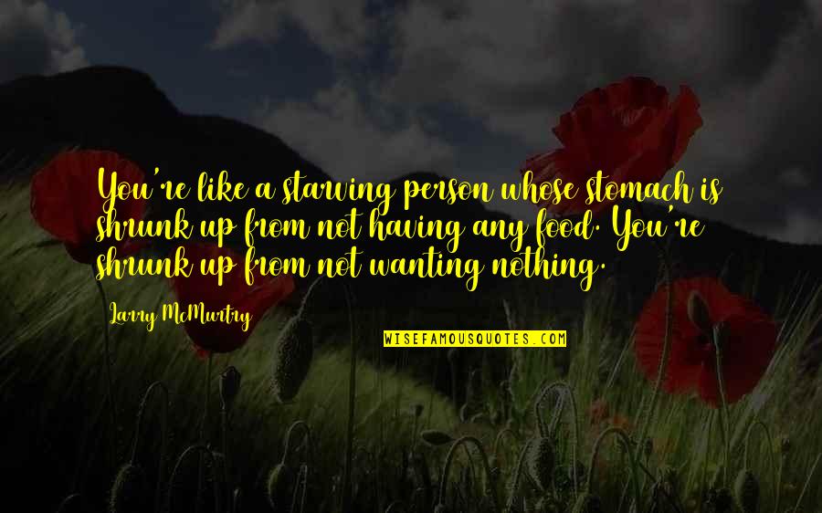 Shrunk Quotes By Larry McMurtry: You're like a starving person whose stomach is Shrunk Quotes By Larry McMurtry: You're like a starving person whose stomach is