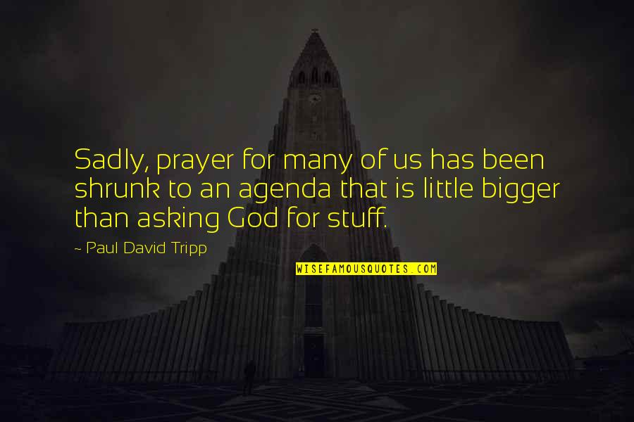 Shrunk Quotes By Paul David Tripp: Sadly, prayer for many of us has been