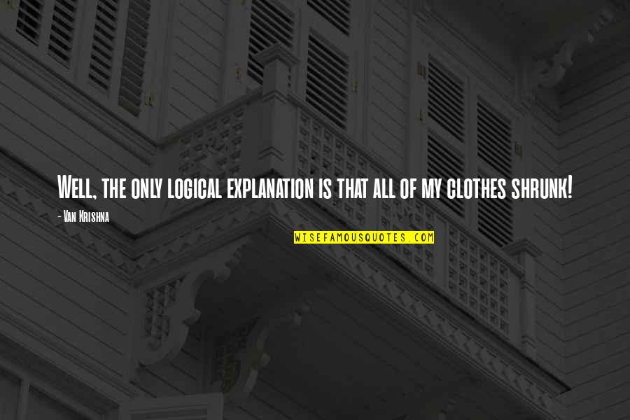 Shrunk Quotes By Van Krishna: Well, the only logical explanation is that all