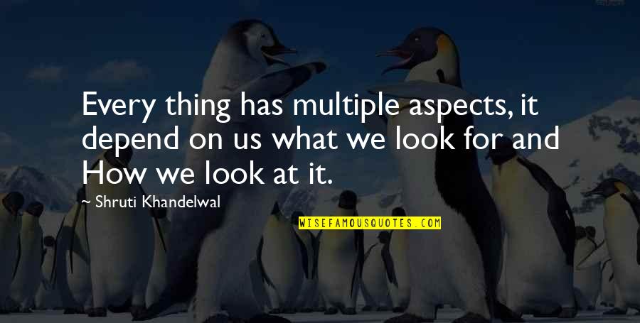 Shruti Quotes By Shruti Khandelwal: Every thing has multiple aspects, it depend on