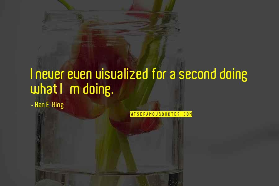 Shruti Tiwari Quotes By Ben E. King: I never even visualized for a second doing