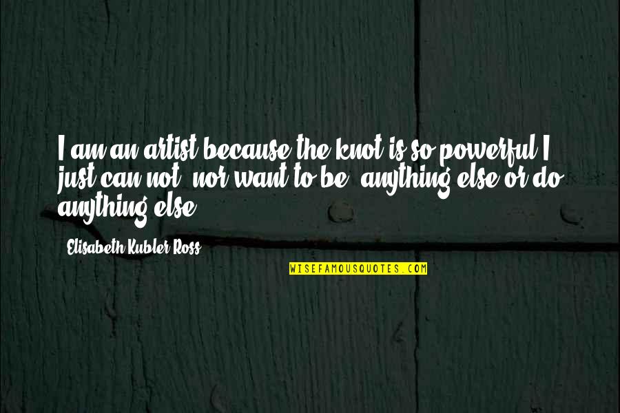 Shryne App Quotes By Elisabeth Kubler-Ross: I am an artist because the knot is Shryne App Quotes By Elisabeth Kubler-Ross: I am an artist because the knot is