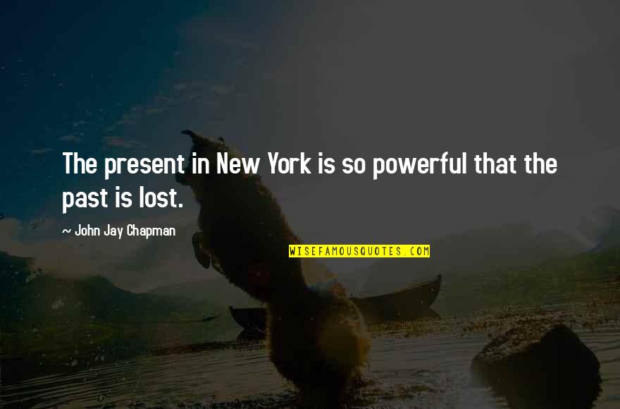 Shtabel Quotes By John Jay Chapman: The present in New York is so powerful Shtabel Quotes By John Jay Chapman: The present in New York is so powerful