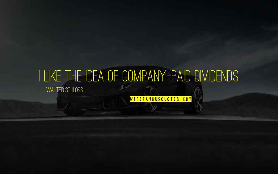 Shtepia E Quotes By Walter Schloss: I like the idea of company-paid dividends.