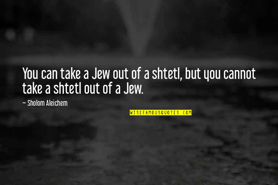 Shtetl's Quotes By Sholom Aleichem: You can take a Jew out of a