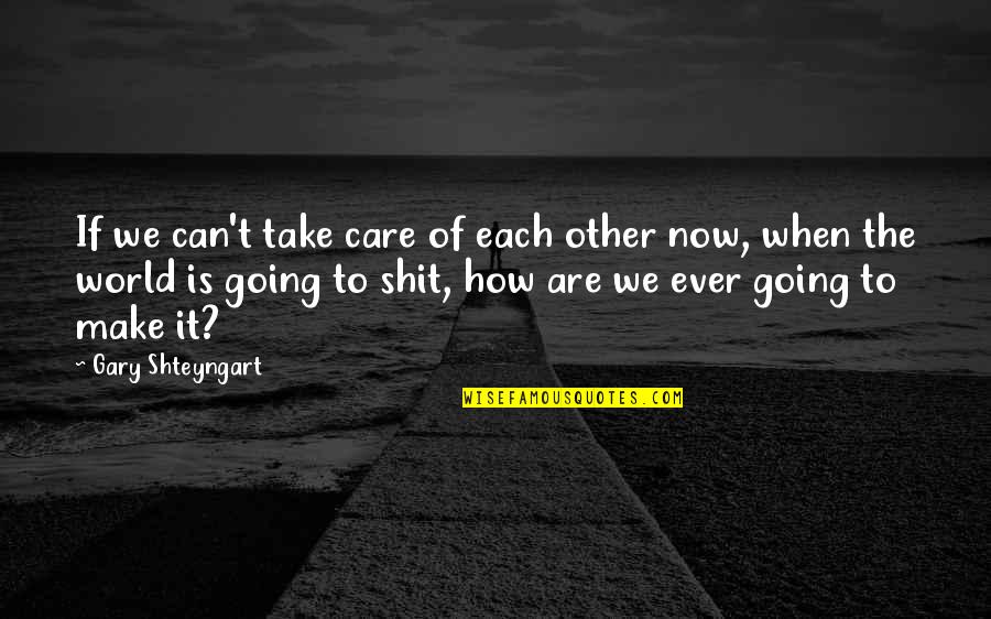 Shteyngart Quotes By Gary Shteyngart: If we can't take care of each other