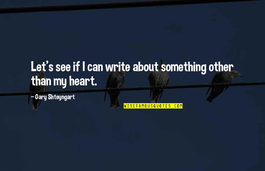 Shteyngart Quotes By Gary Shteyngart: Let's see if I can write about something
