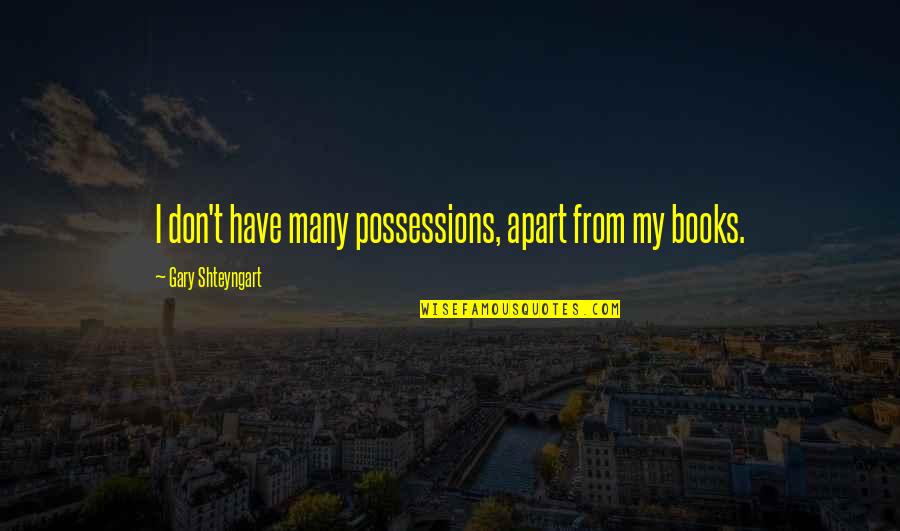 Shteyngart Quotes By Gary Shteyngart: I don't have many possessions, apart from my