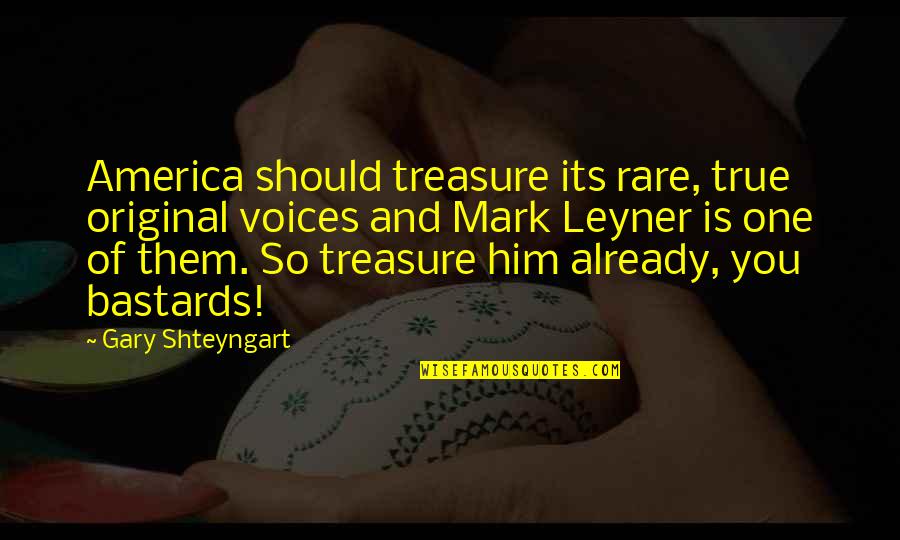 Shteyngart Quotes By Gary Shteyngart: America should treasure its rare, true original voices
