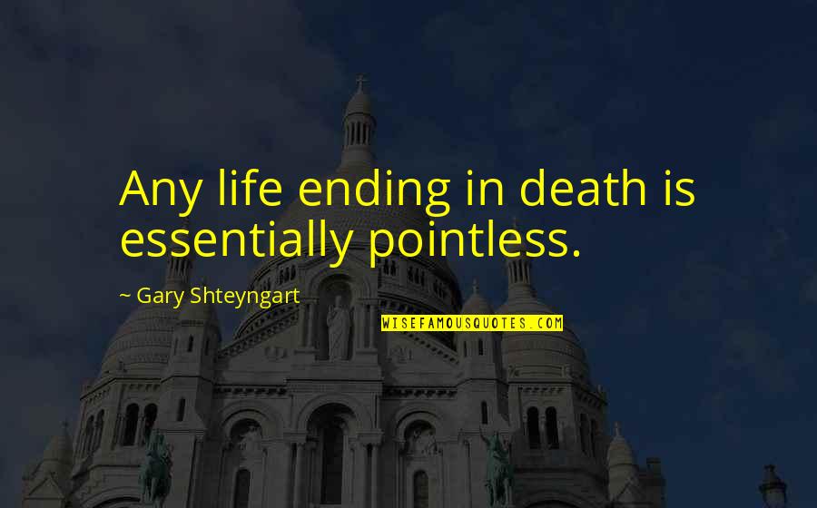 Shteyngart Quotes By Gary Shteyngart: Any life ending in death is essentially pointless.